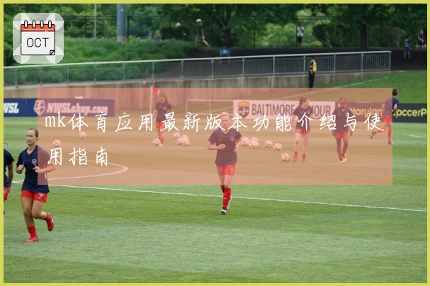 mk体育应用最新版本功能介绍与使用指南