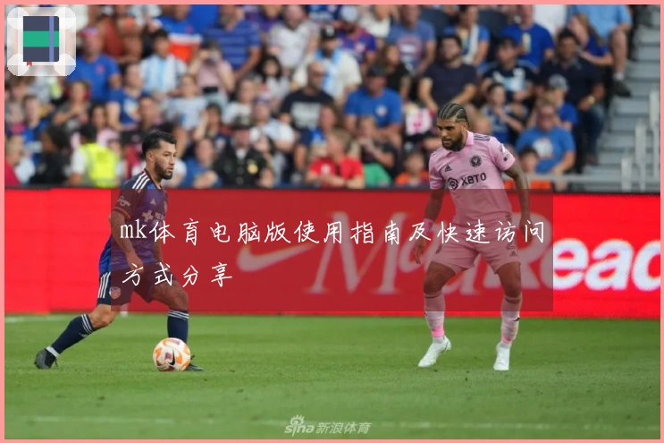mk体育电脑版使用指南及快速访问方式分享