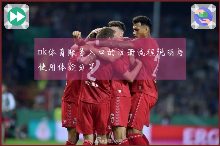 mk体育账号入口的注册流程说明与使用体验分享