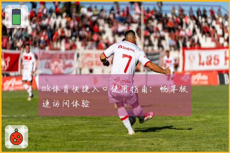 mk体育快捷入口使用指南：畅享极速访问体验