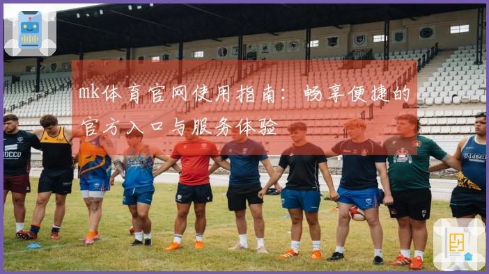 mk体育官网使用指南：畅享便捷的官方入口与服务体验