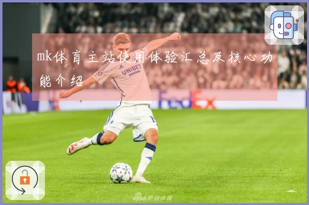 mk体育主站使用体验汇总及核心功能介绍