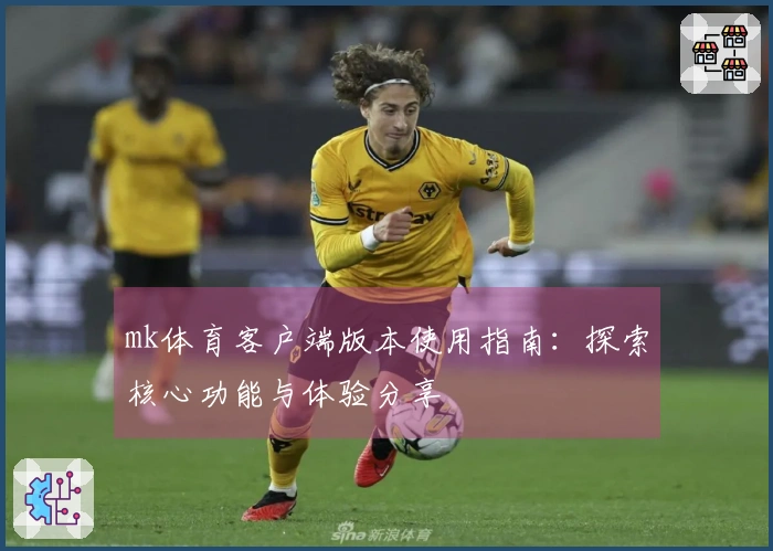 mk体育客户端版本使用指南：探索核心功能与体验分享