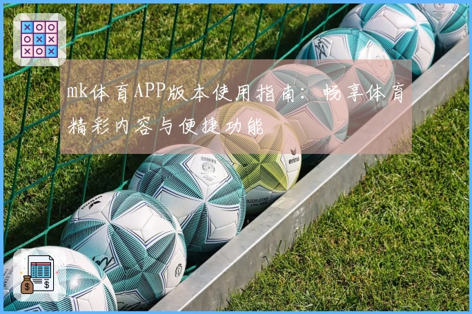 mk体育APP版本使用指南：畅享体育精彩内容与便捷功能