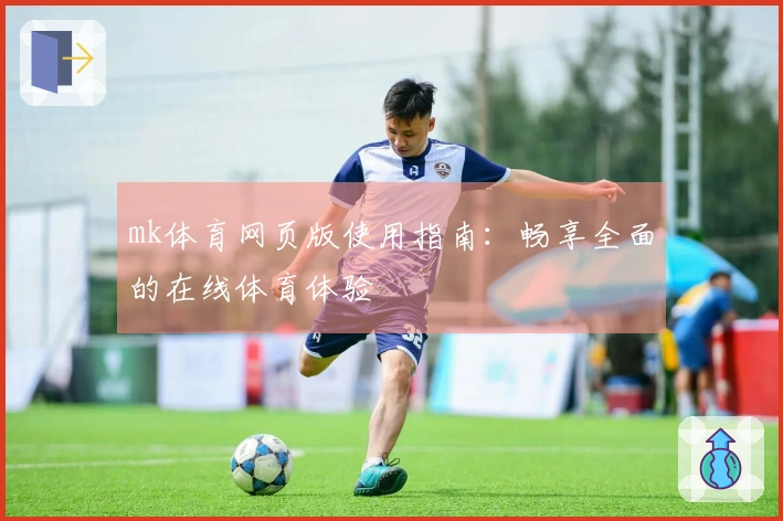 mk体育网页版使用指南：畅享全面的在线体育体验