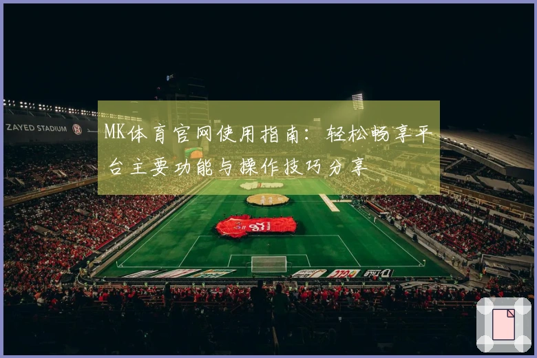 MK体育官网使用指南：轻松畅享平台主要功能与操作技巧分享