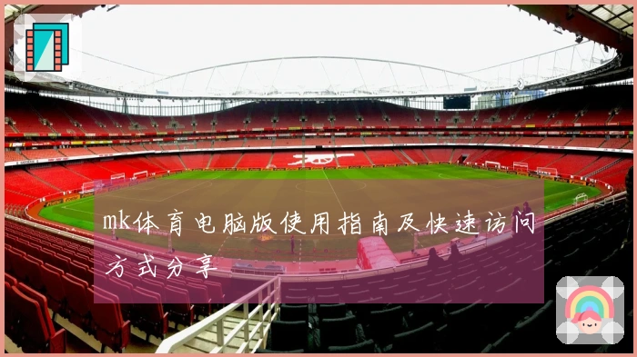mk体育电脑版使用指南及快速访问方式分享