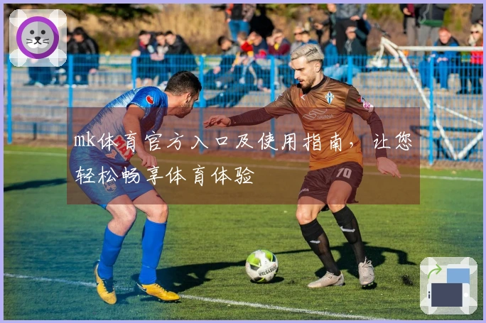 mk体育官方入口及使用指南，让您轻松畅享体育体验