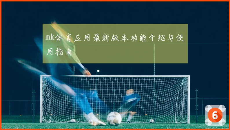 mk体育应用最新版本功能介绍与使用指南