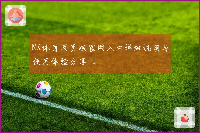 MK体育网页版官网入口详细说明与使用体验分享_1