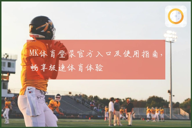 MK体育登录官方入口及使用指南，畅享极速体育体验