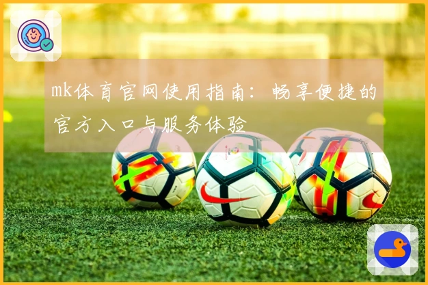 mk体育官网使用指南：畅享便捷的官方入口与服务体验