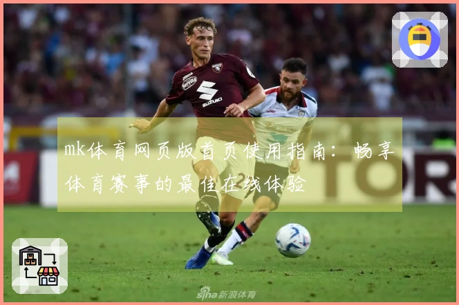 mk体育网页版首页使用指南：畅享体育赛事的最佳在线体验