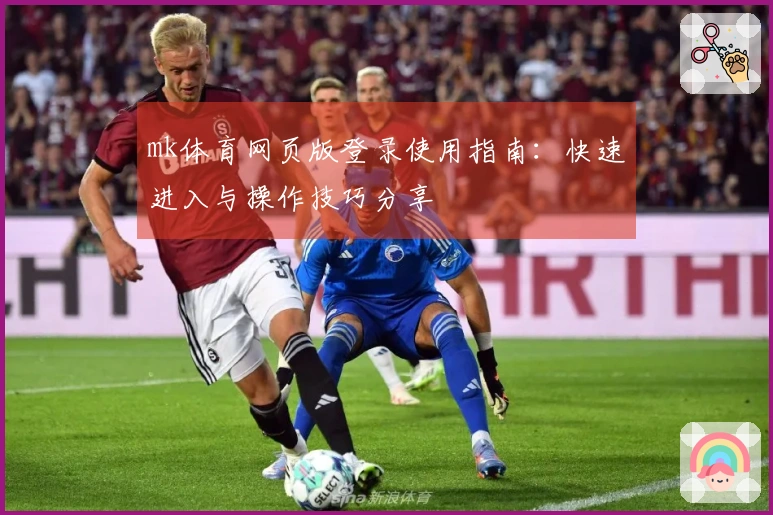mk体育网页版登录使用指南：快速进入与操作技巧分享
