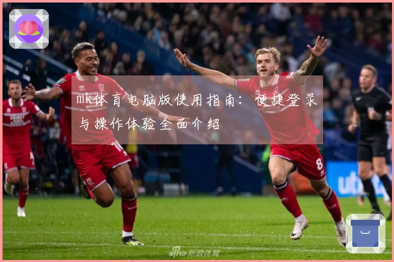 mk体育电脑版使用指南：便捷登录与操作体验全面介绍