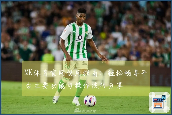 MK体育官网使用指南：轻松畅享平台主要功能与操作技巧分享
