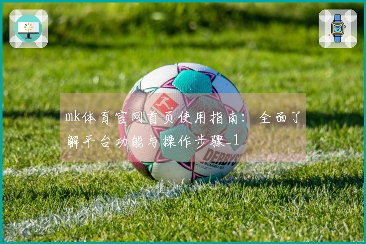 mk体育官网首页使用指南：全面了解平台功能与操作步骤_1